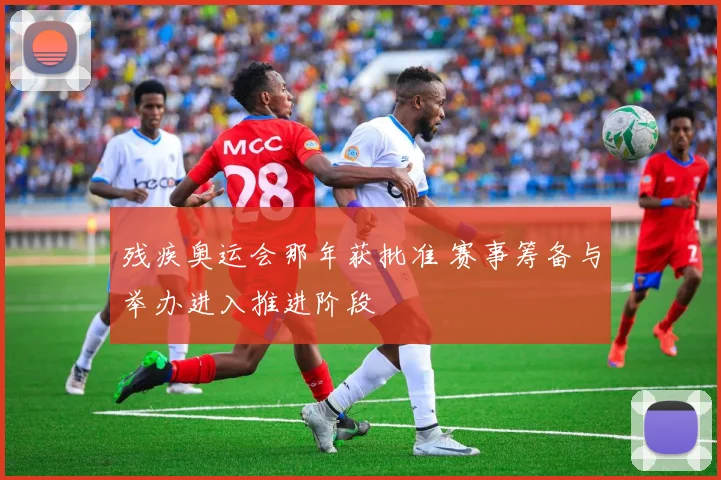 残疾奥运会那年获批准 赛事筹备与举办进入推进阶段