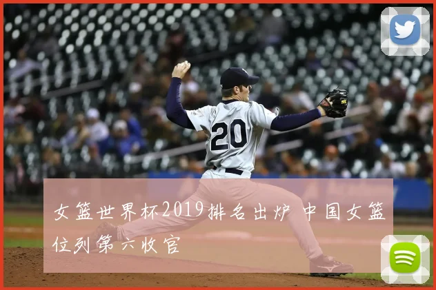女篮世界杯2019排名出炉 中国女篮位列第六收官