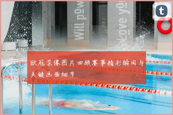 欧冠录像图片回顾赛事精彩瞬间与关键画面细节