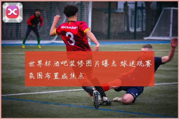 世界杯酒吧装修图片曝光 球迷观赛氛围布置成焦点