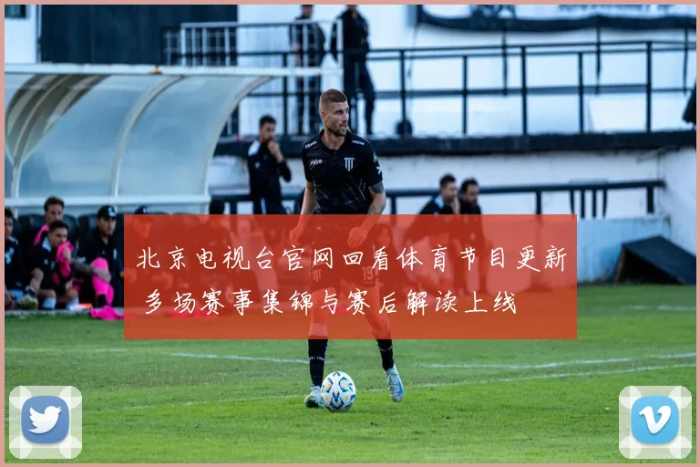 北京电视台官网回看体育节目更新 多场赛事集锦与赛后解读上线
