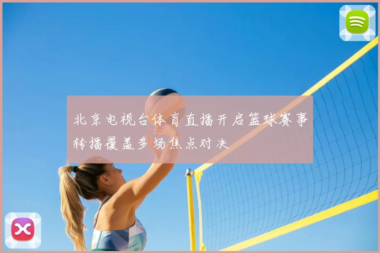 北京电视台体育直播开启篮球赛事转播覆盖多场焦点对决