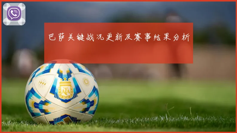 巴萨关键战况更新及赛事结果分析