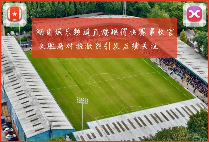 湖南娱乐频道直播跑得快赛事收官 决胜局对抗激烈引发后续关注