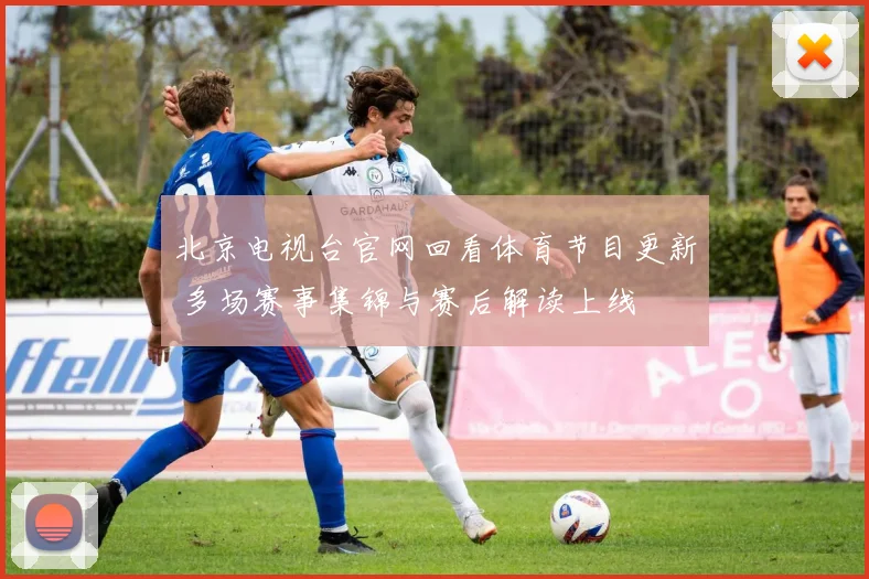 北京电视台官网回看体育节目更新 多场赛事集锦与赛后解读上线