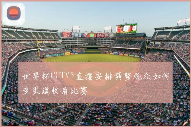 世界杯CCTV5直播安排调整观众如何多渠道收看比赛