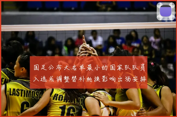 国足公布大名单最小的国家队队员入选或调整替补轮换影响出场安排