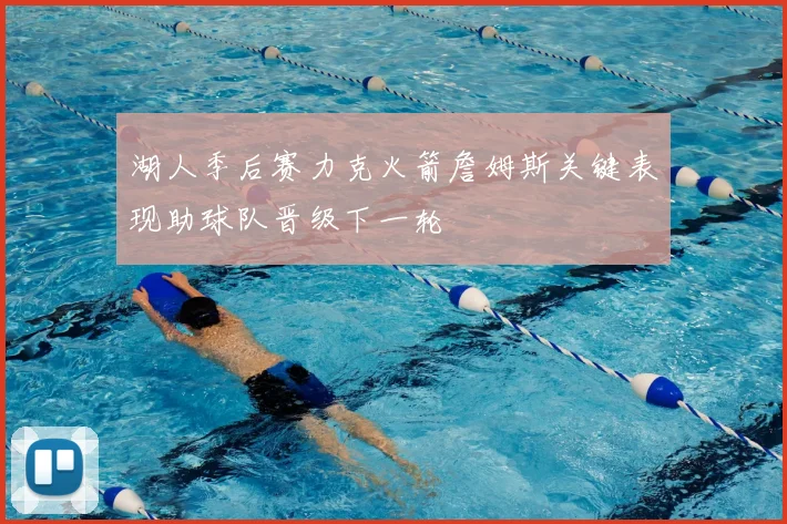 湖人季后赛力克火箭詹姆斯关键表现助球队晋级下一轮