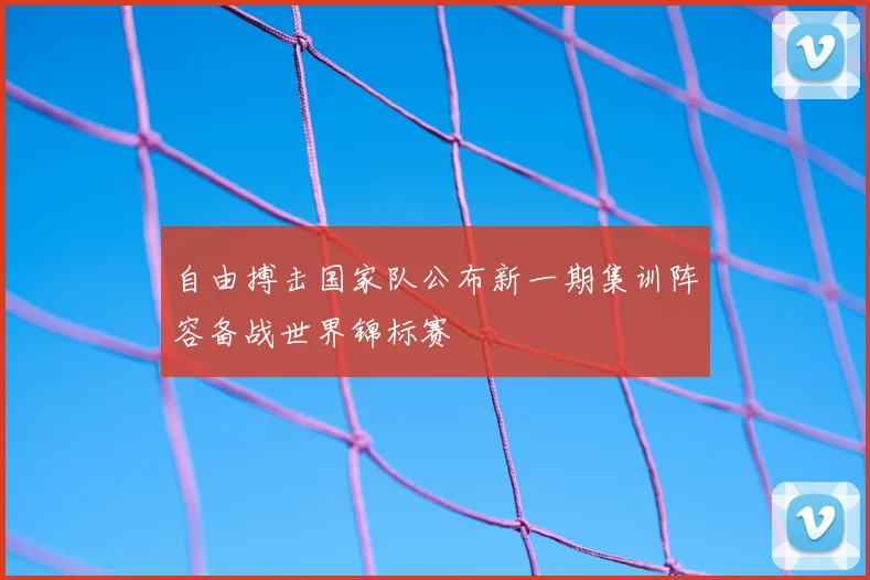 自由搏击国家队公布新一期集训阵容备战世界锦标赛