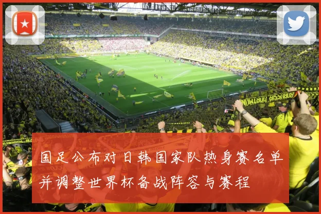 国足公布对日韩国家队热身赛名单并调整世界杯备战阵容与赛程
