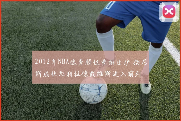 2012年NBA选秀顺位重排出炉 扬尼斯成状元利拉德戴维斯进入前列