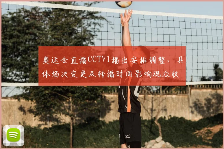 奥运会直播CCTV1播出安排调整,具体场次变更及转播时间影响观众收看