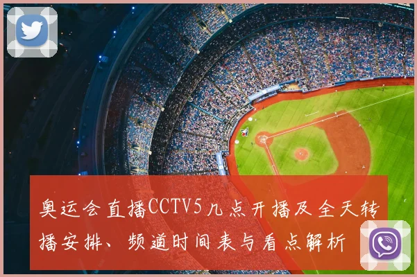奥运会直播CCTV5几点开播及全天转播安排、频道时间表与看点解析