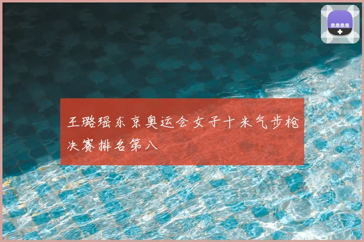 王璐瑶东京奥运会女子十米气步枪决赛排名第八