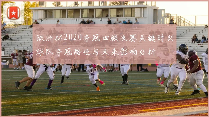 欧洲杯2020夺冠回顾决赛关键时刻球队夺冠路径与未来影响分析