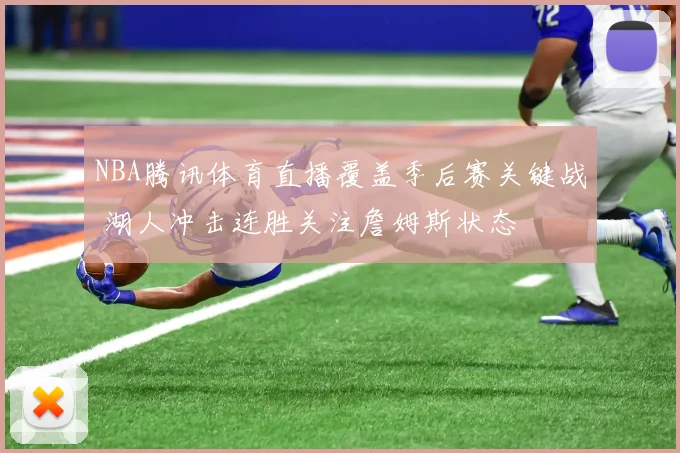 NBA腾讯体育直播覆盖季后赛关键战 湖人冲击连胜关注詹姆斯状态