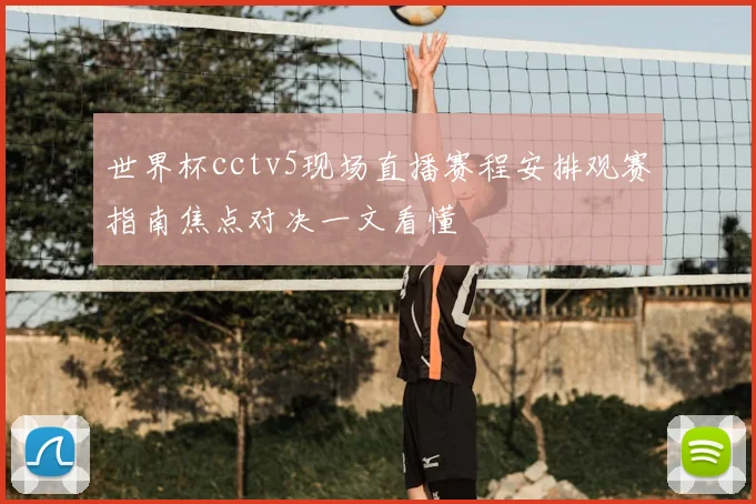 世界杯cctv5现场直播赛程安排观赛指南焦点对决一文看懂