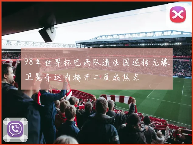 98年世界杯巴西队遭法国逆转无缘卫冕齐达内梅开二度成焦点