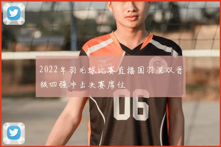 2022年羽毛球比赛直播国羽混双晋级四强冲击决赛席位