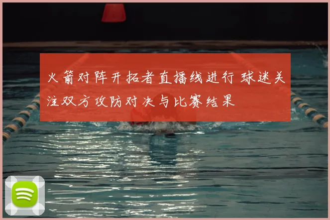火箭对阵开拓者直播线进行 球迷关注双方攻防对决与比赛结果