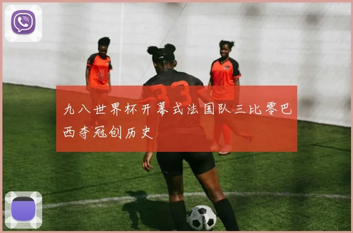 九八世界杯开幕式法国队三比零巴西夺冠创历史