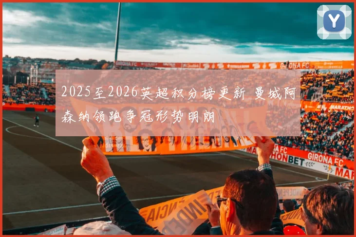 2025至2026英超积分榜更新 曼城阿森纳领跑争冠形势明朗