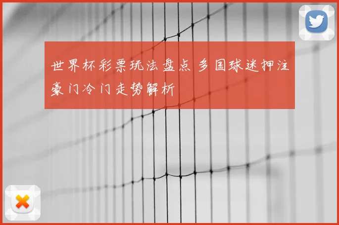 世界杯彩票玩法盘点 多国球迷押注豪门冷门走势解析