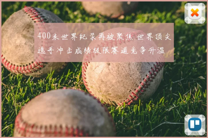 400米世界纪录再被聚焦 世界顶尖选手冲击成绩极限赛道竞争升温