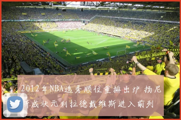 2012年NBA选秀顺位重排出炉 扬尼斯成状元利拉德戴维斯进入前列