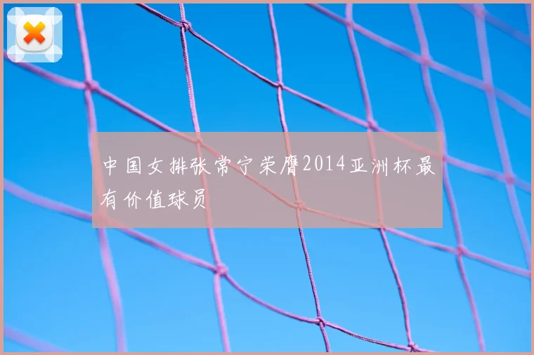 中国女排张常宁荣膺2014亚洲杯最有价值球员
