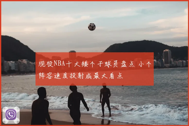 现役NBA十大矮个子球员盘点 小个阵容速度投射成最大看点