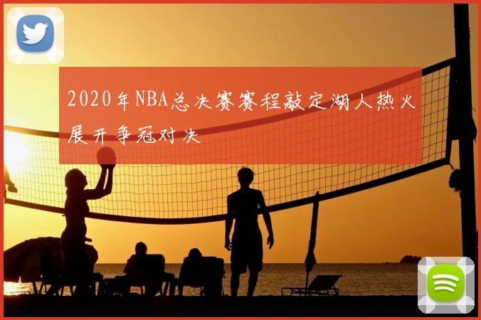 2020年NBA总决赛赛程敲定湖人热火展开争冠对决