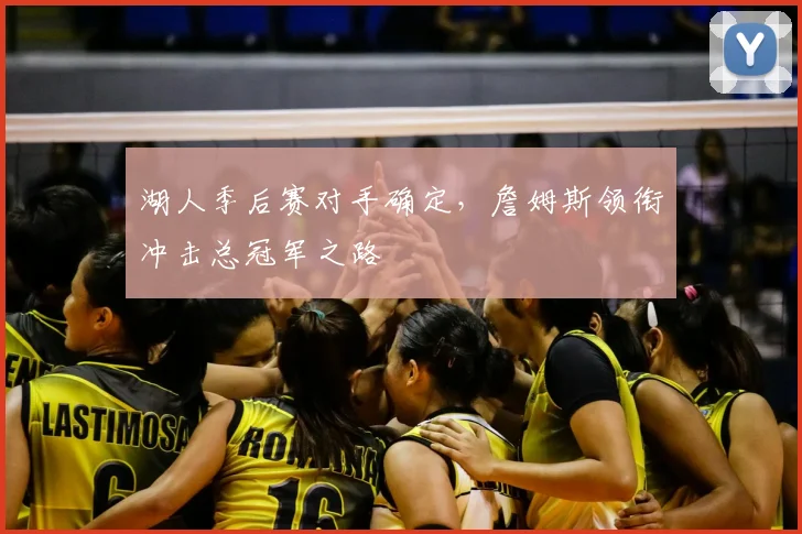 湖人季后赛对手确定，詹姆斯领衔冲击总冠军之路